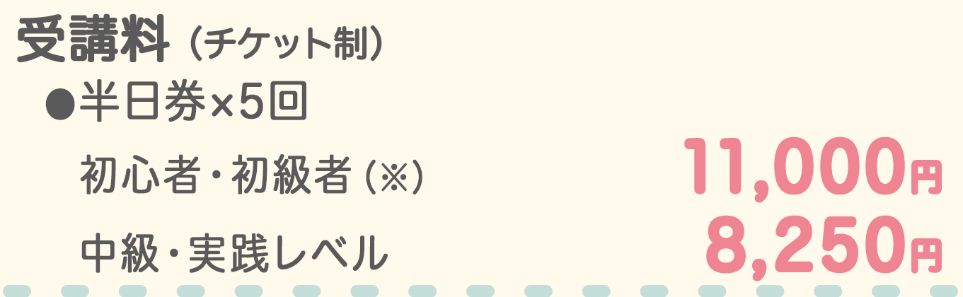 受講料 チケット制 半日券5回分 初心者・初級者11,000円 中級・実践レベル8,250円